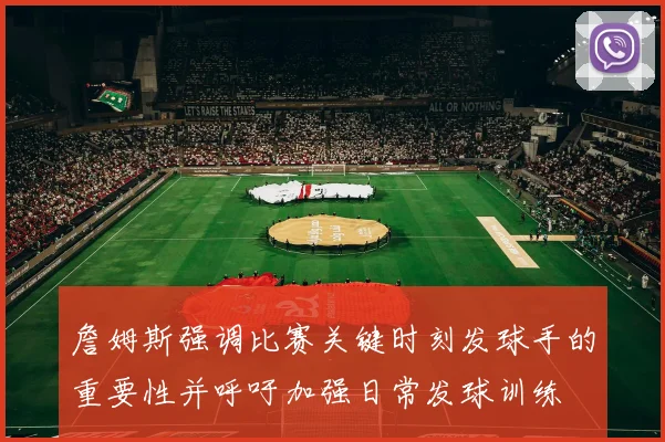 詹姆斯强调比赛关键时刻发球手的重要性并呼吁加强日常发球训练