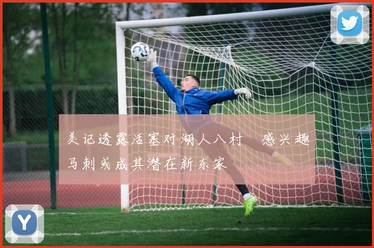 美记透露活塞对湖人八村塁感兴趣马刺或成其潜在新东家