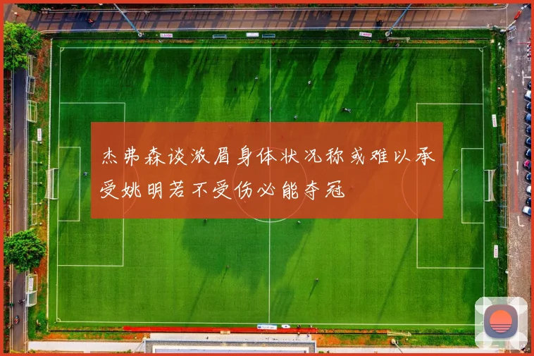 杰弗森谈浓眉身体状况称或难以承受姚明若不受伤必能夺冠