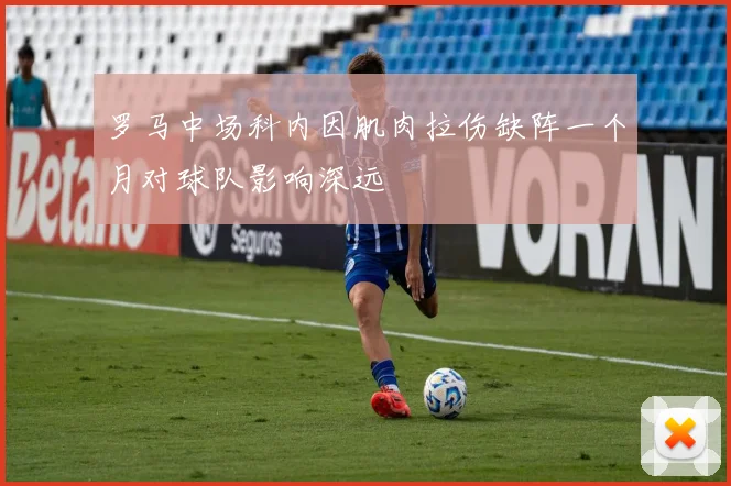 罗马中场科内因肌肉拉伤缺阵一个月对球队影响深远