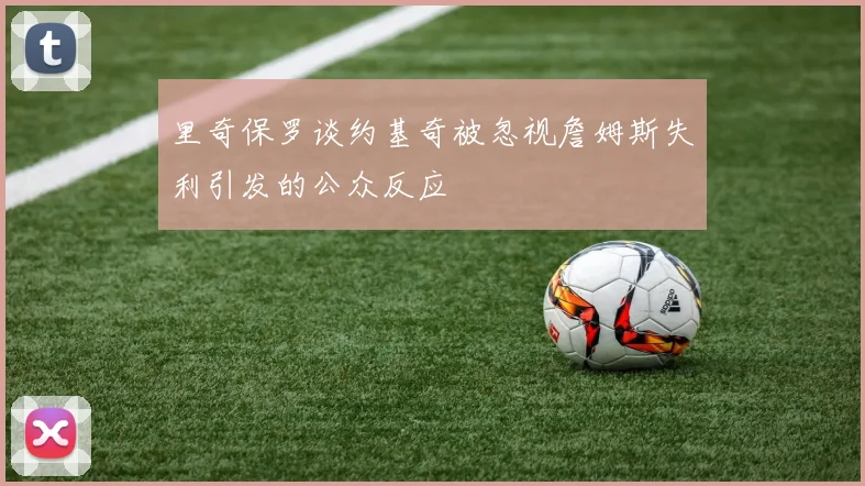 里奇保罗谈约基奇被忽视詹姆斯失利引发的公众反应
