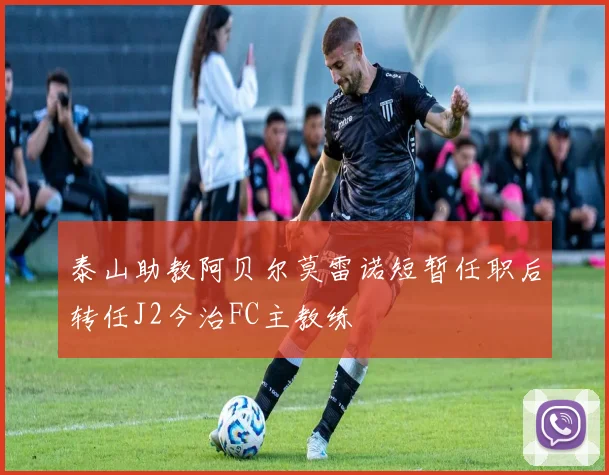 泰山助教阿贝尔莫雷诺短暂任职后转任J2今治FC主教练