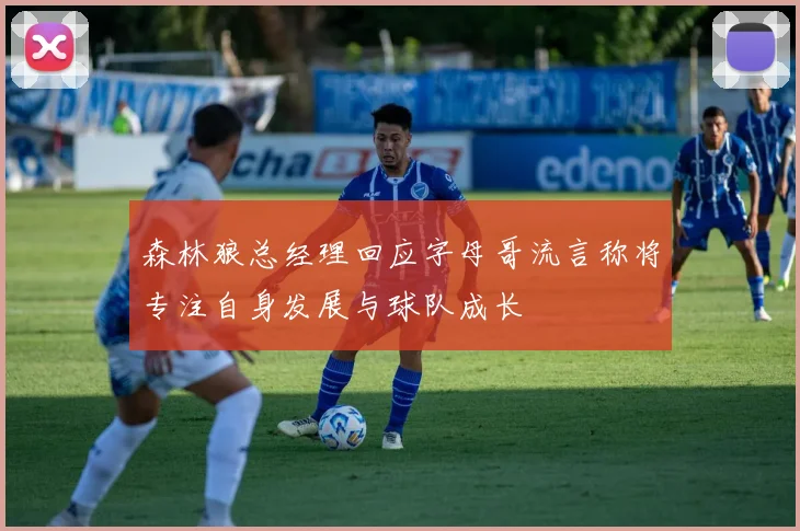 森林狼总经理回应字母哥流言称将专注自身发展与球队成长