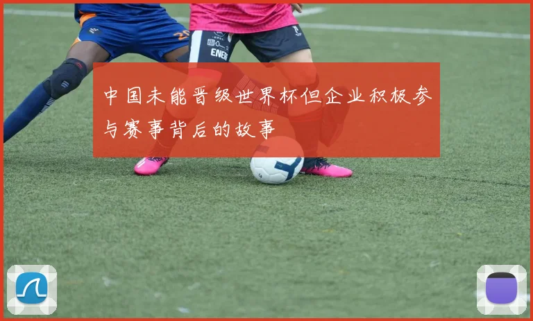 中国未能晋级世界杯但企业积极参与赛事背后的故事