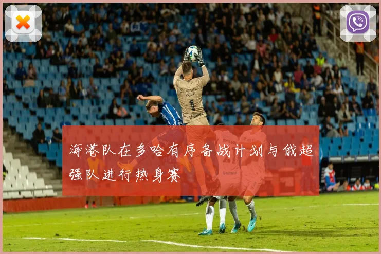 海港队在多哈有序备战计划与俄超强队进行热身赛
