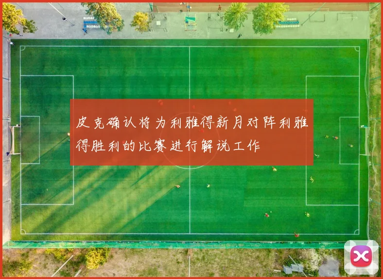 皮克确认将为利雅得新月对阵利雅得胜利的比赛进行解说工作